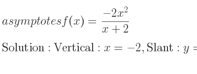 The asymptotes of f(x)=(-2x^2)/(x+2) is Vertical: x=-2,Slant: y=-2x+4